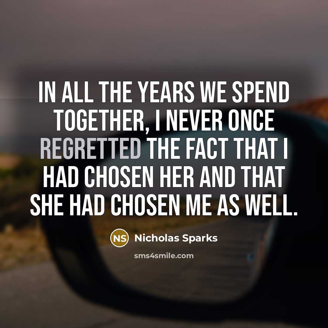 “in all the years we spend together, I never once regretted the fact that I had chosen her and that she had chosen me as well.” quote by Nicholas Sparks