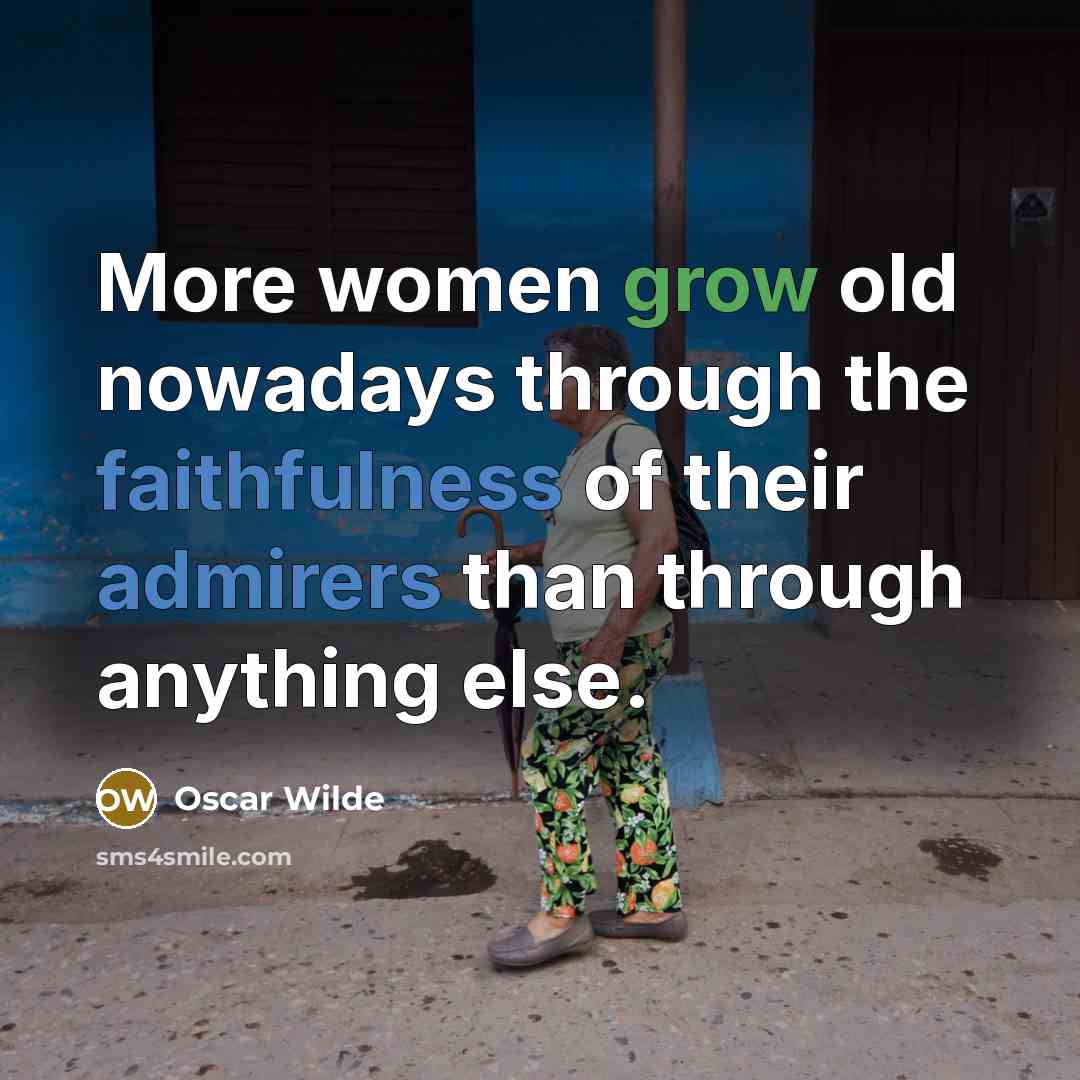 “More women grow old nowadays through the faithfulness of their admirers than through anything else.” quote by Oscar Wilde