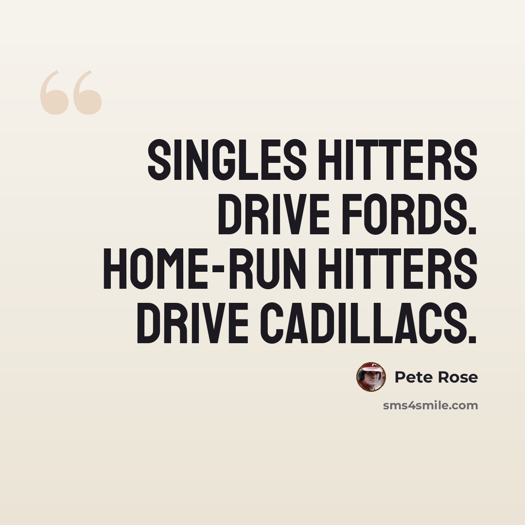 “Singles hitters drive Fords. Home-run hitters drive Cadillacs.” quote by Pete Rose