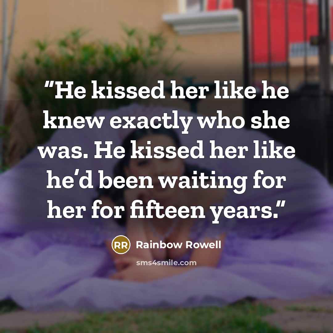 “He kissed her like he knew exactly who she was. He kissed her like he’d been waiting for her for fifteen years.” quote by Rainbow Rowell
