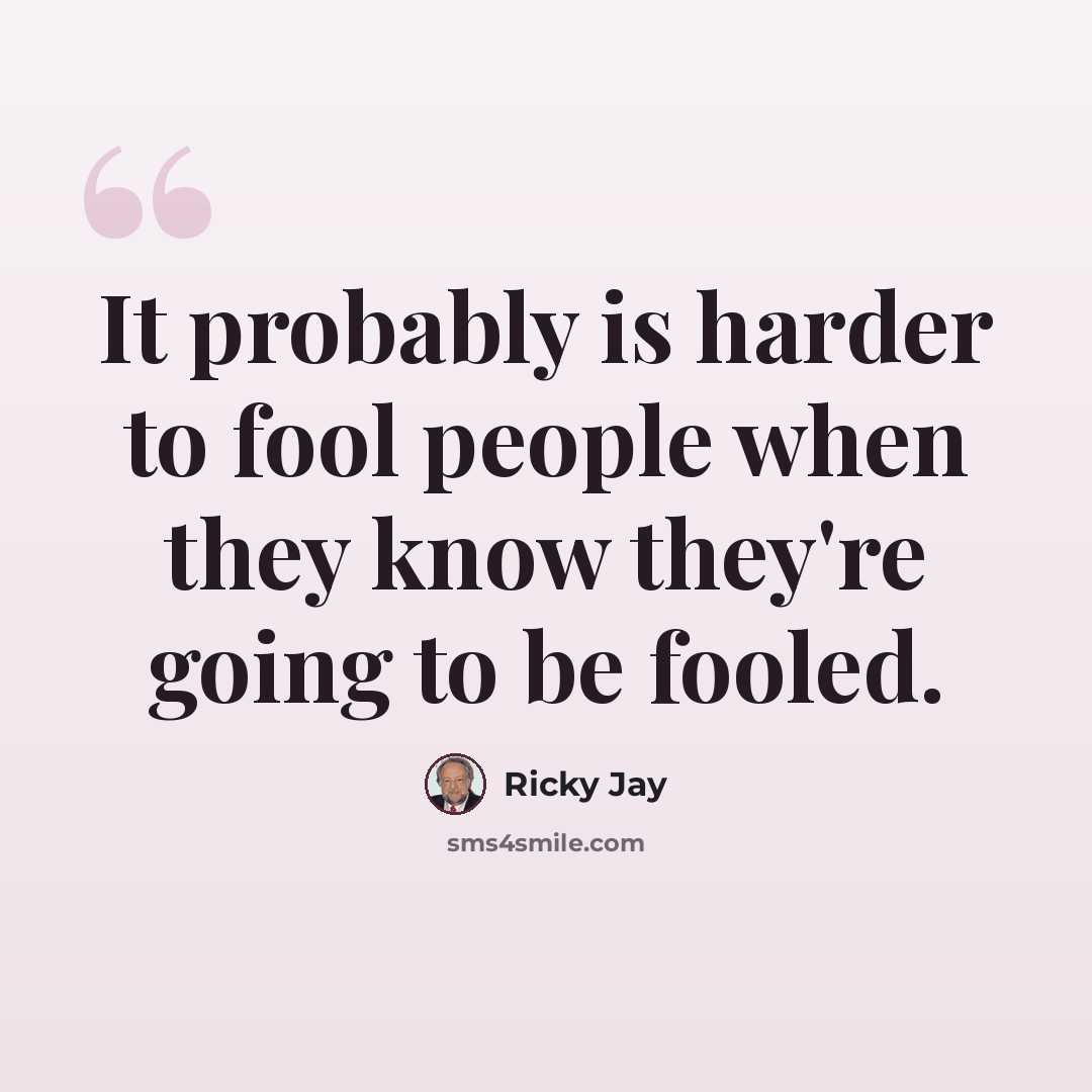 “It probably is harder to fool people when they know they're going to be fooled.” quote by Ricky Jay