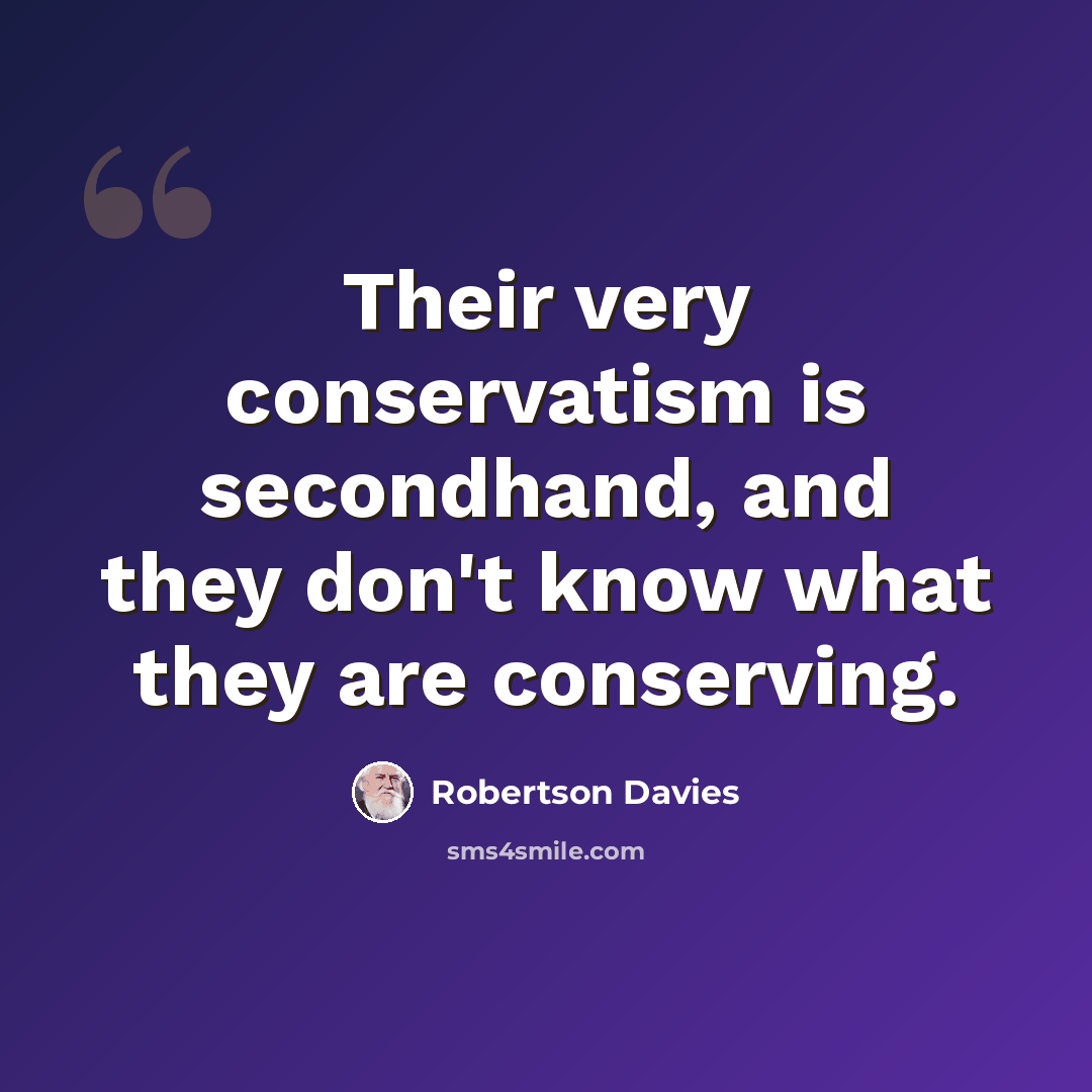 “Their very conservatism is secondhand, and they don't know what they are conserving.” quote by Robertson Davies