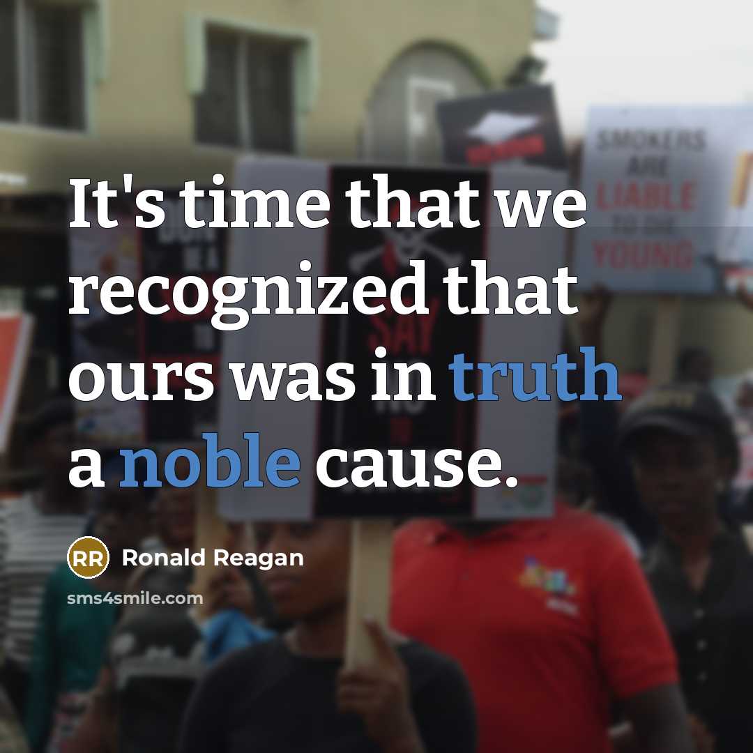 “It's time that we recognized that ours was in truth a noble cause.” quote by Ronald Reagan