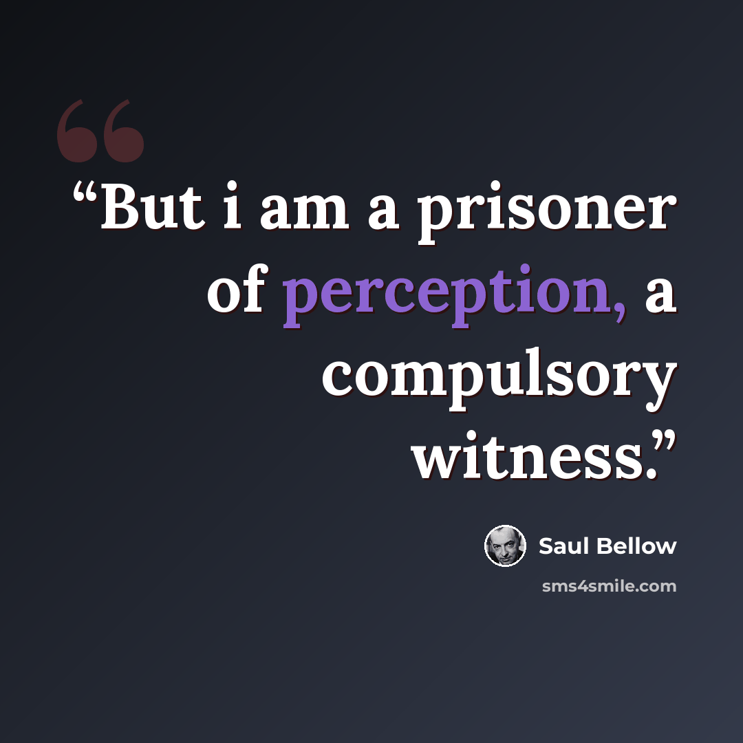 “But i am a prisoner of perception, a compulsory witness.” quote by Saul Bellow