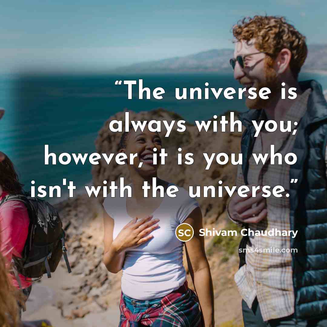 “The universe is always with you; however, it is you who isn't with the universe.” quote by Shivam Chaudhary