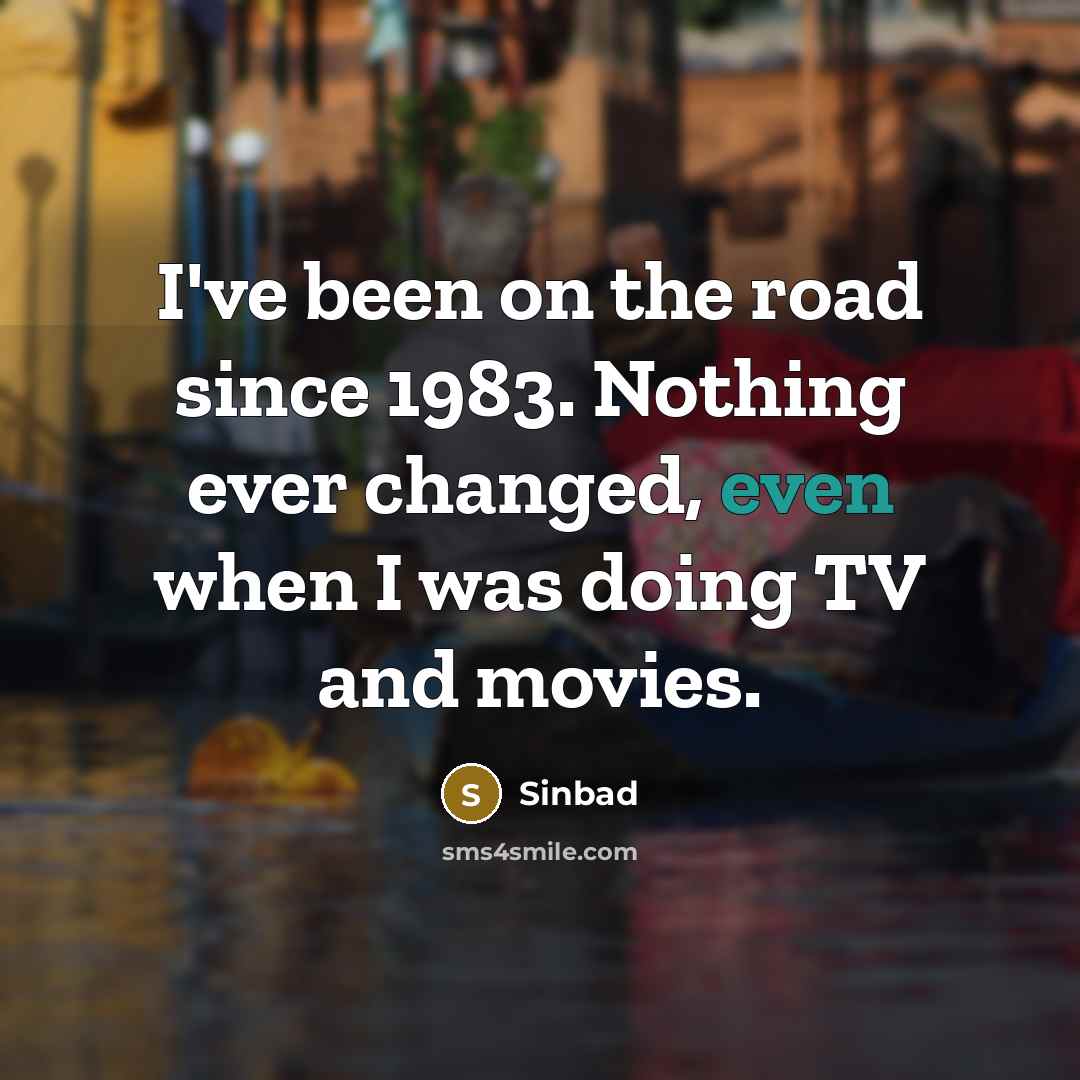 “I've been on the road since 1983. Nothing ever changed, even when I was doing TV and movies.” quote by Sinbad