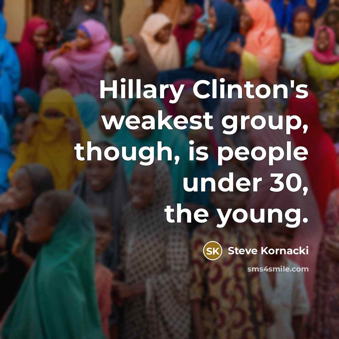 “Hillary Clinton's weakest group, though, is people under 30, the young.” quote by Steve Kornacki