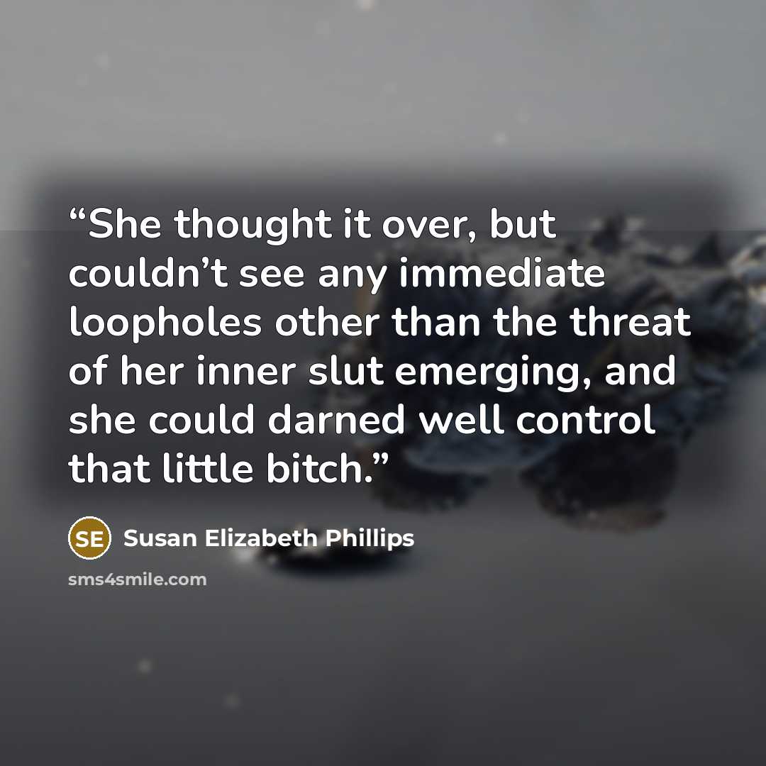 “She thought it over, but couldn’t see any immediate loopholes other than the threat of her inner slut emerging, and she could darned well control that little bitch.” quote by Susan Elizabeth Phillips