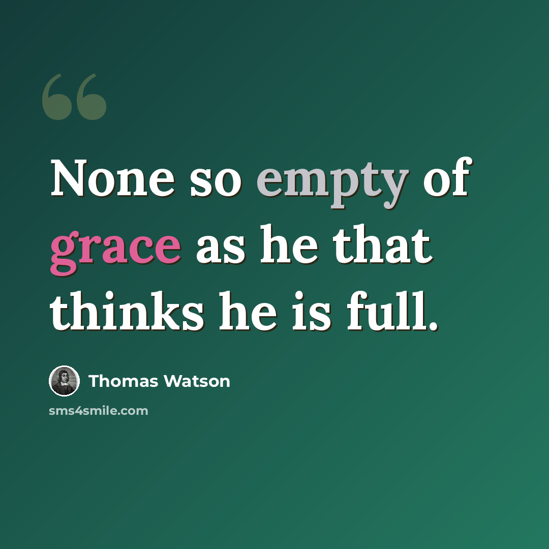 “None so empty of grace as he that thinks he is full.” quote by Thomas Watson