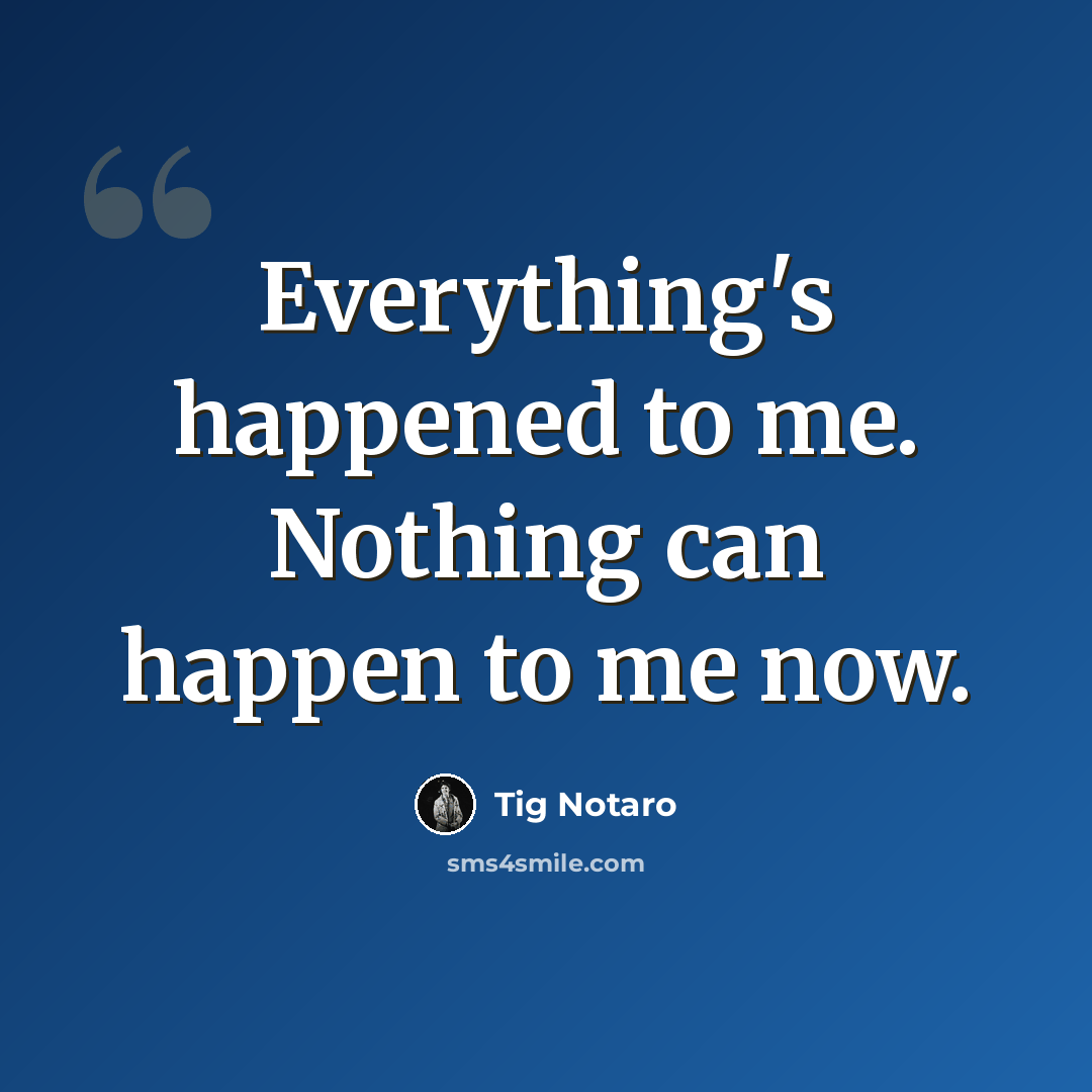 “Everything's happened to me. Nothing can happen to me now.” quote by Tig Notaro