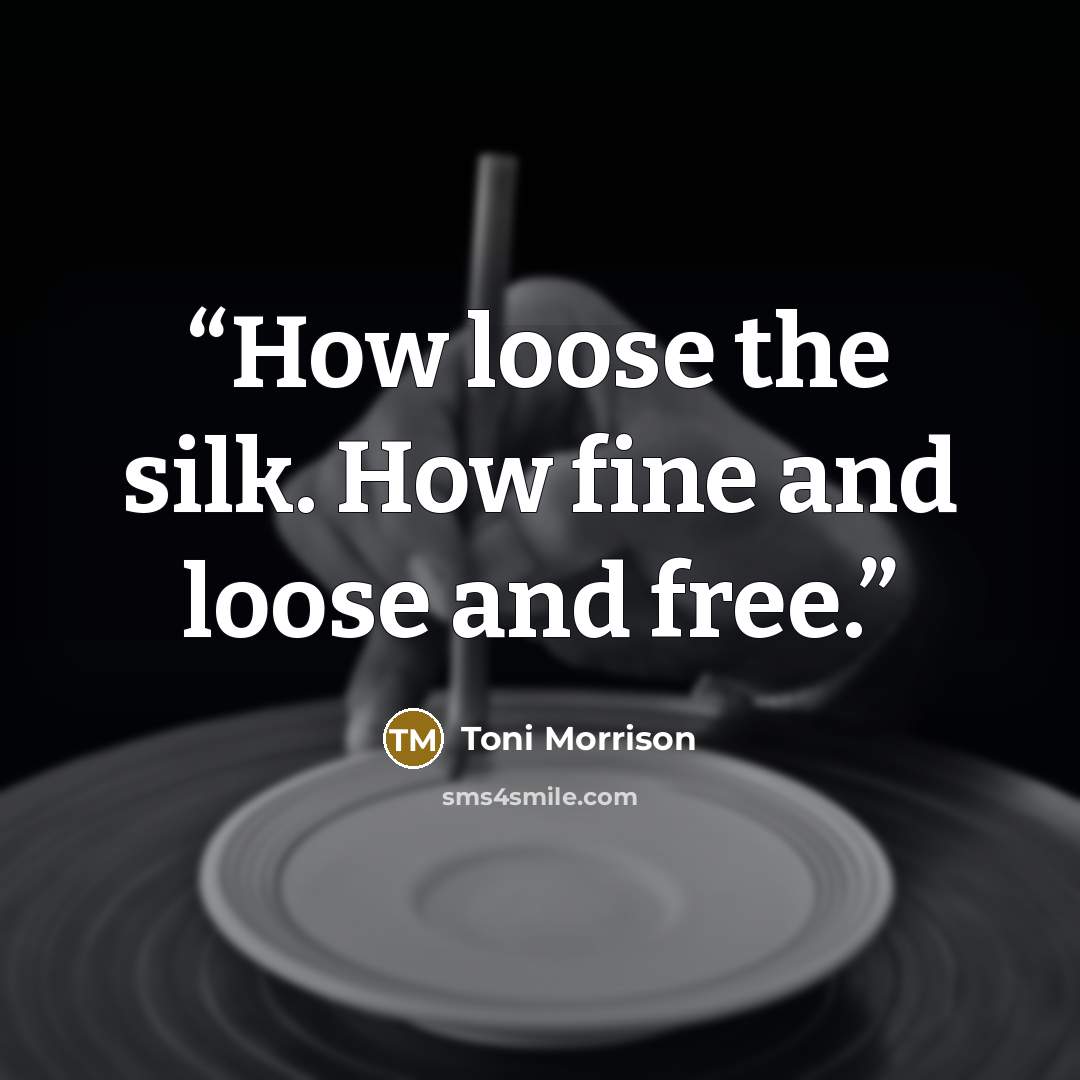 “How loose the silk. How fine and loose and free.” quote by Toni Morrison
