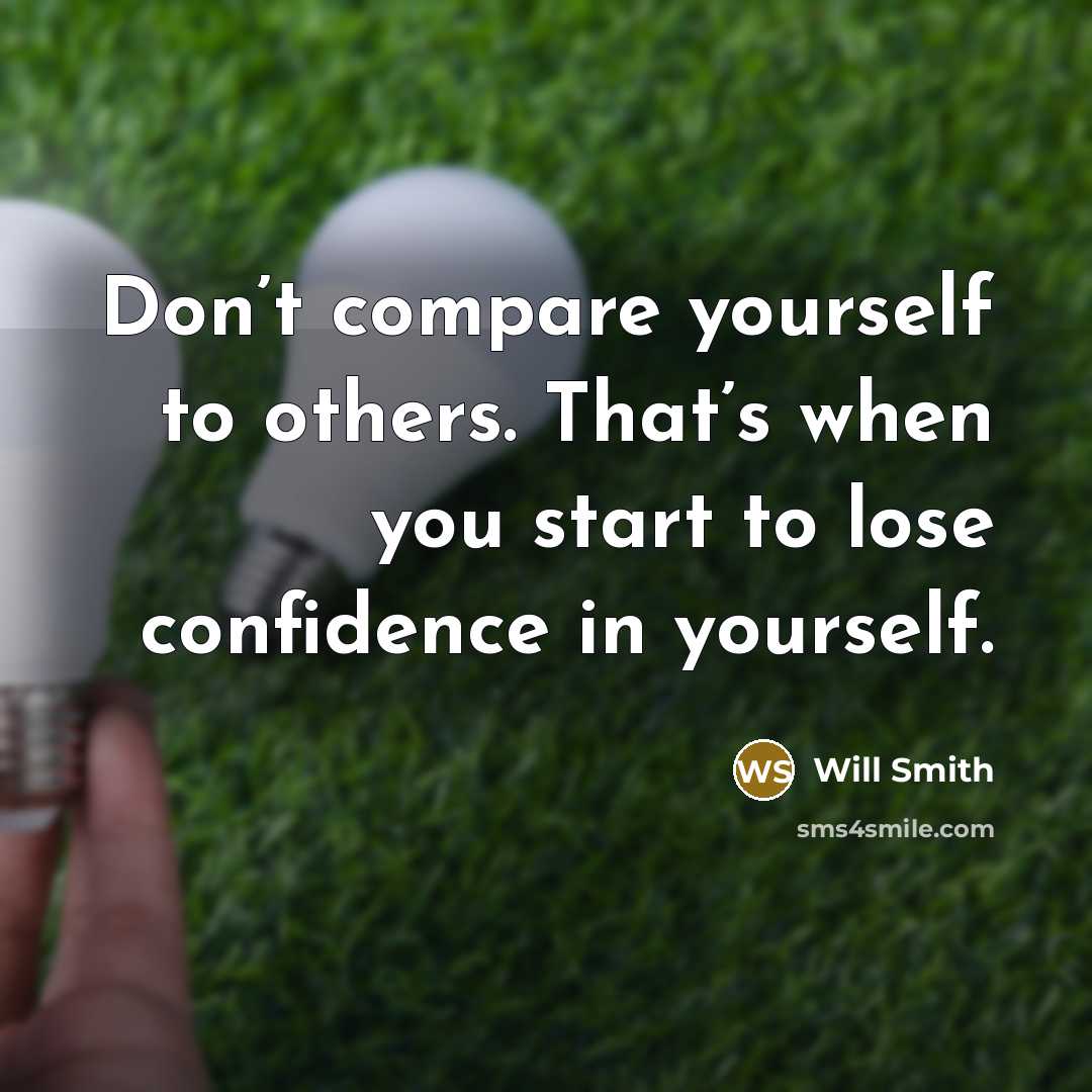 “Don’t compare yourself to others. That’s when you start to lose confidence in yourself.” quote by Will Smith