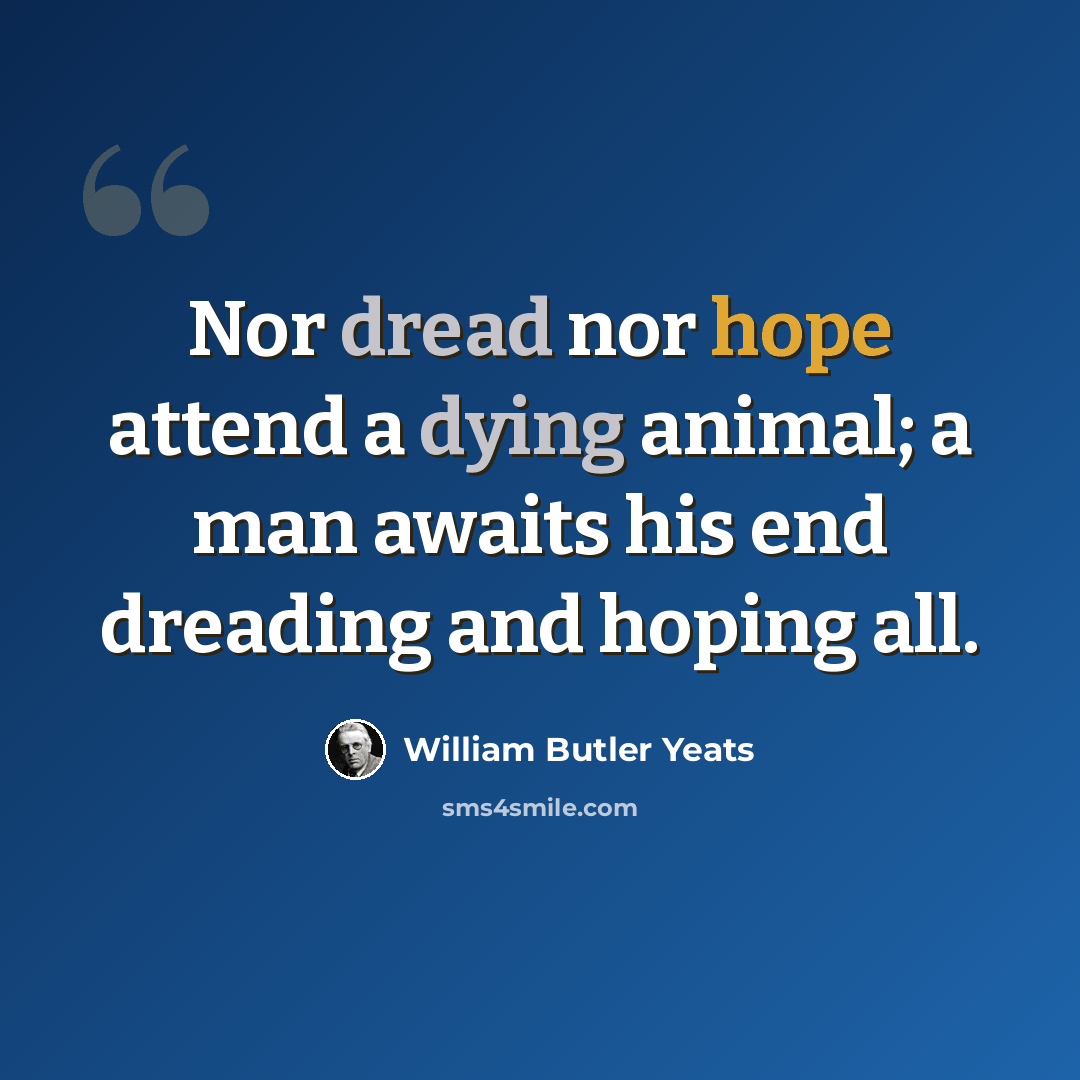 “Nor dread nor hope attend a dying animal; a man awaits his end dreading and hoping all.” quote by William Butler Yeats