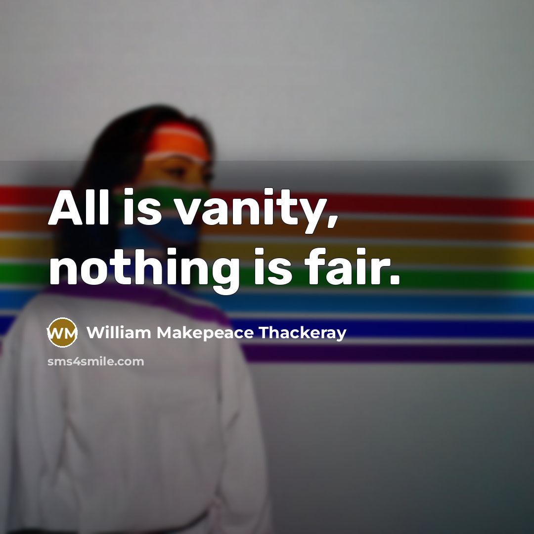 “All is vanity, nothing is fair.” quote by William Makepeace Thackeray
