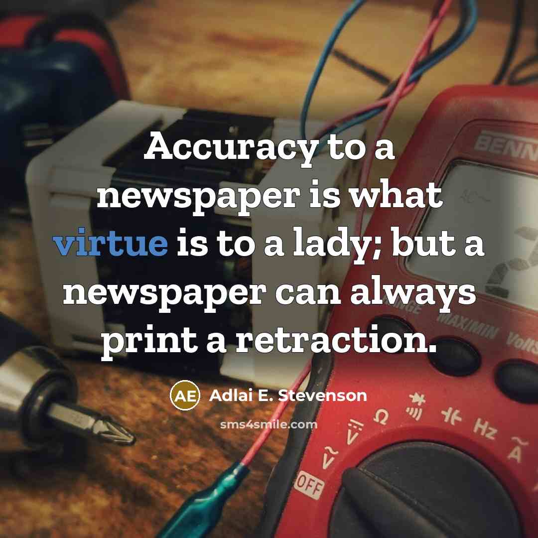 “Accuracy to a newspaper is what virtue is to a lady; but a newspaper can always print a retraction.” quote by Adlai E. Stevenson