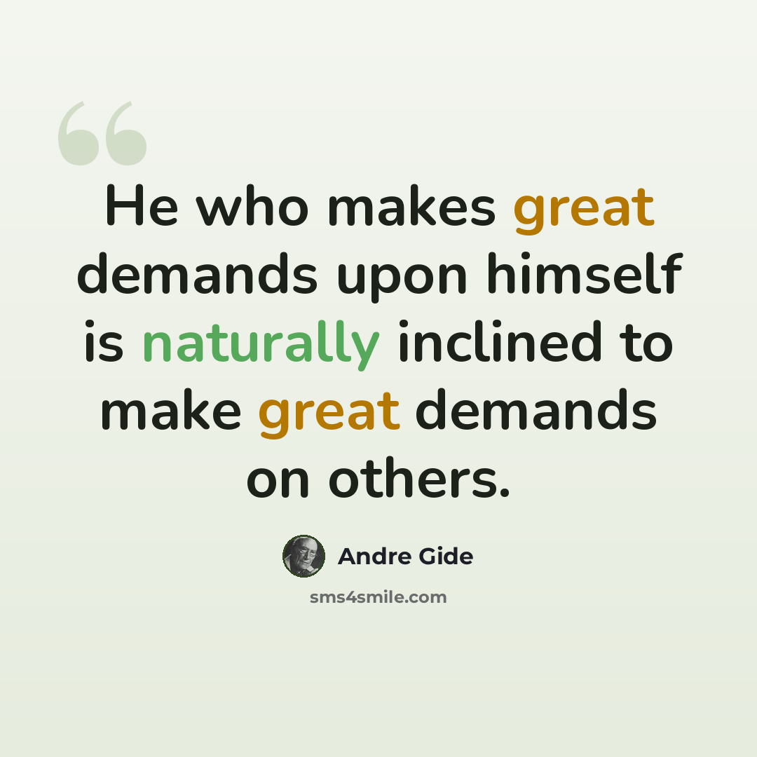“He who makes great demands upon himself is naturally inclined to make great demands on others.” quote by Andre Gide