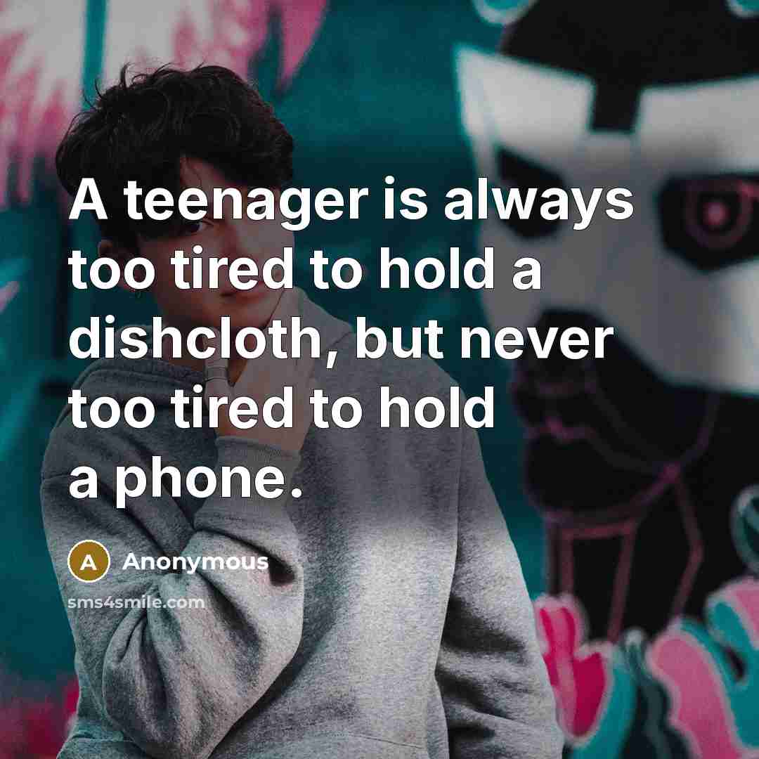 “A teenager is always too tired to hold a dishcloth, but never too tired to hold a phone.” quote by Anonymous