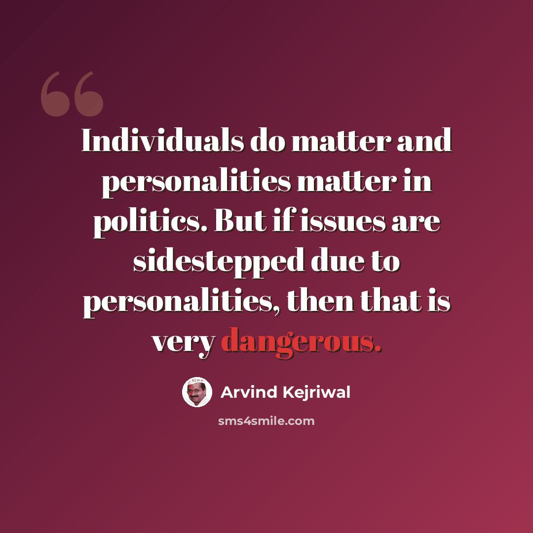 “Individuals do matter and personalities matter in politics. But if issues are sidestepped due to personalities, then that is very dangerous.” quote by Arvind Kejriwal