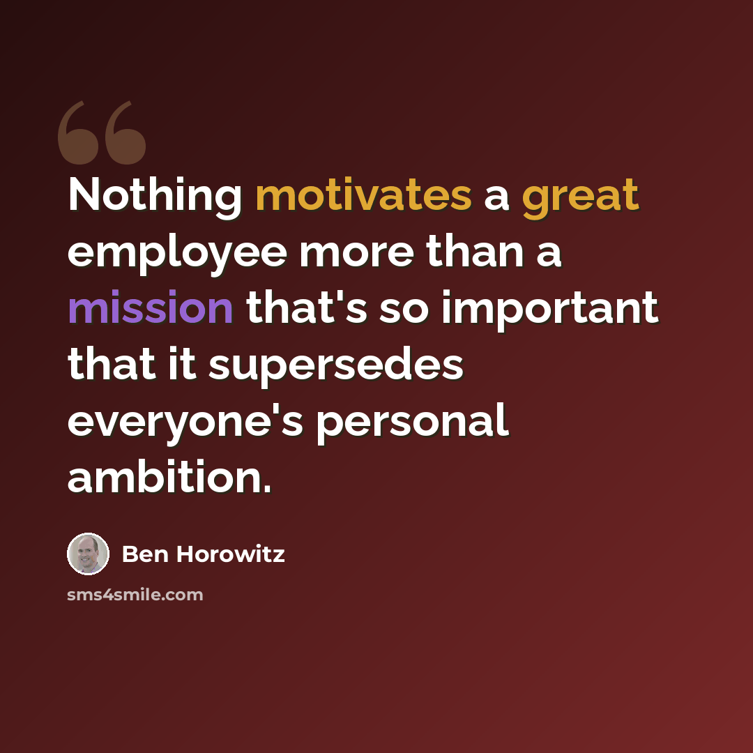 “Nothing motivates a great employee more than a mission that's so important that it supersedes everyone's personal ambition.” quote by Ben Horowitz