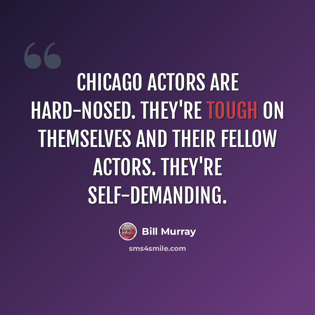 “Chicago actors are hard-nosed. They're tough on themselves and their fellow actors. They're self-demanding.” quote by Bill Murray