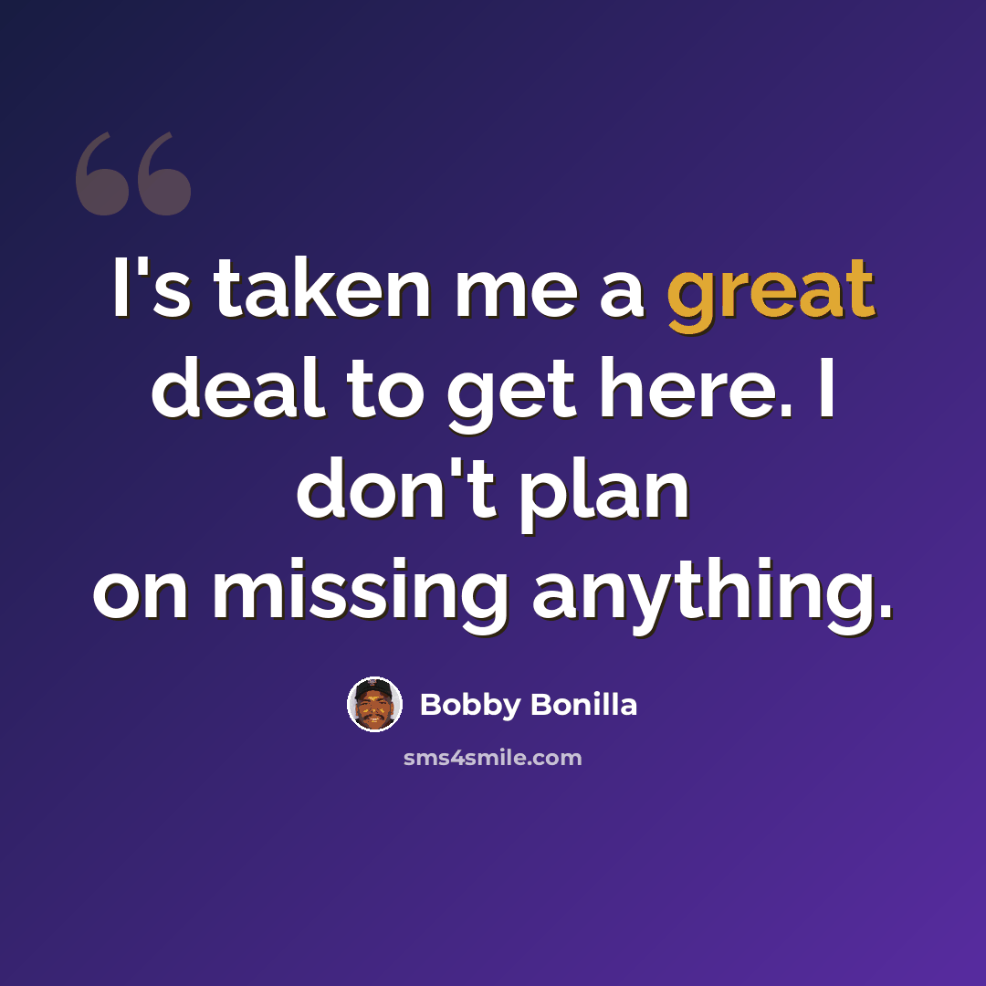 “I's taken me a great deal to get here. I don't plan on missing anything.” quote by Bobby Bonilla