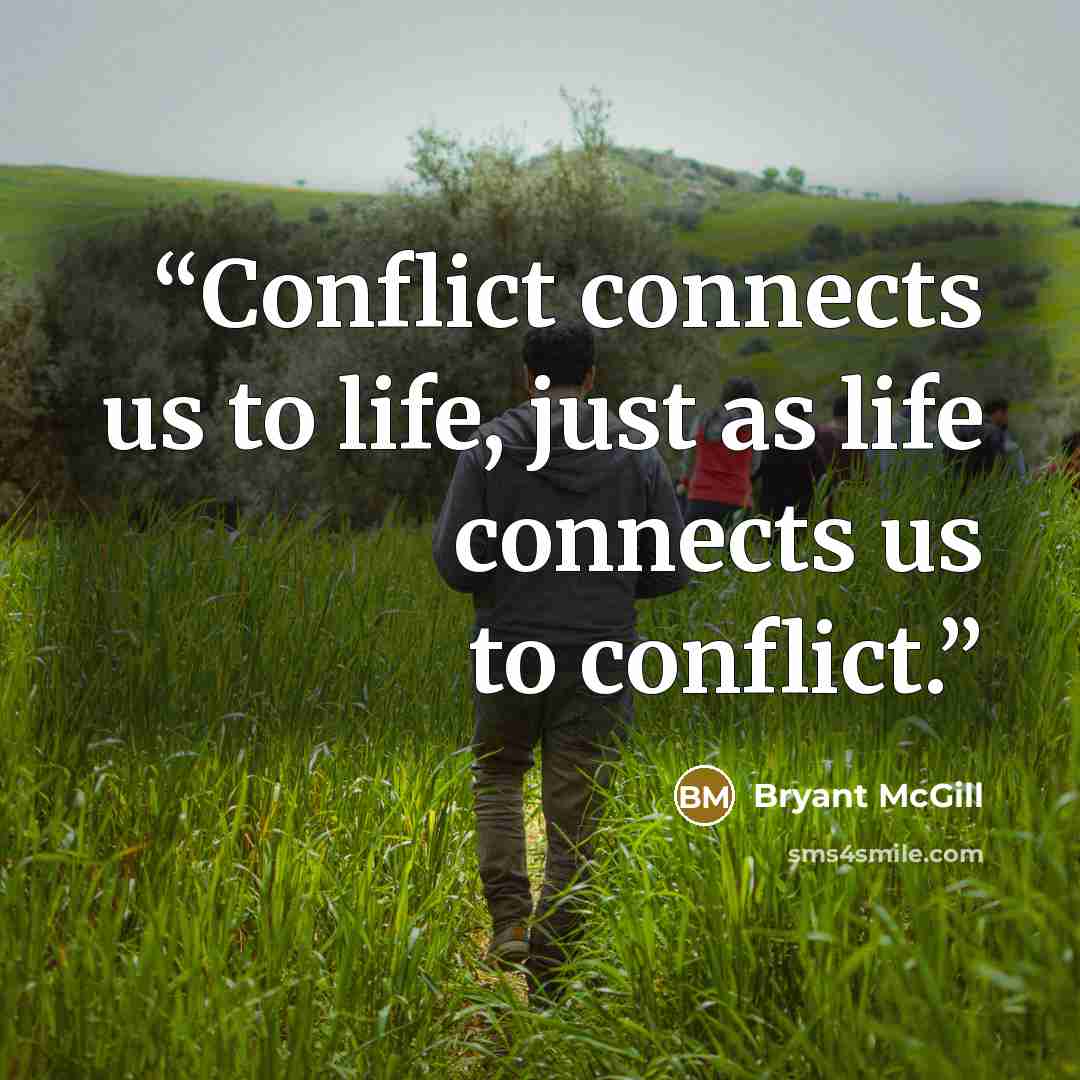 “Conflict connects us to life, just as life connects us to conflict.” quote by Bryant McGill