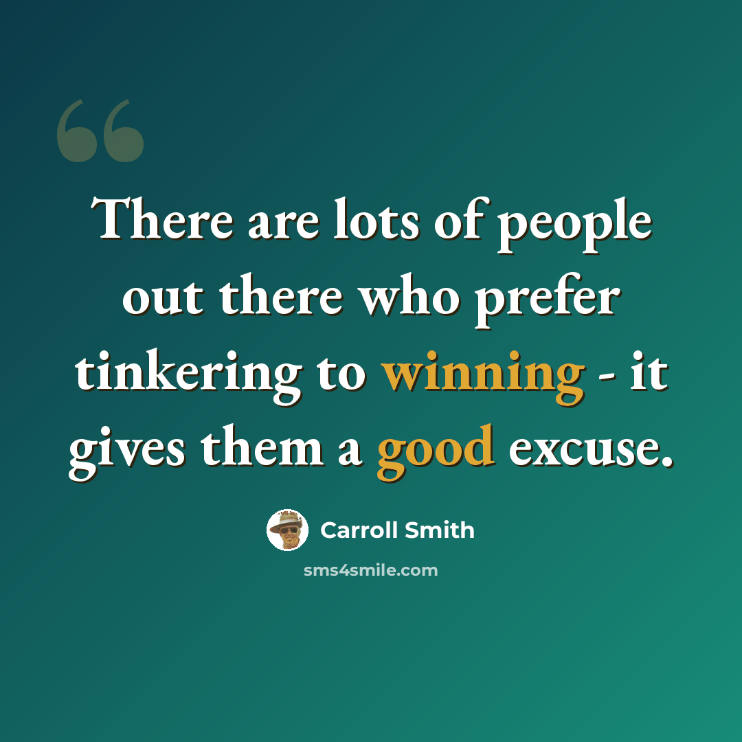 “There are lots of people out there who prefer tinkering to winning - it gives them a good excuse.” quote by Carroll Smith