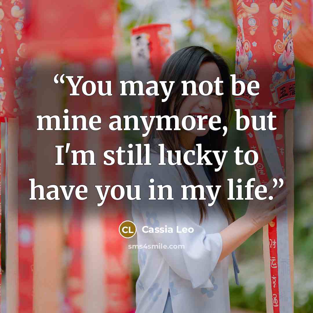 “You may not be mine anymore, but I'm still lucky to have you in my life.” quote by Cassia Leo