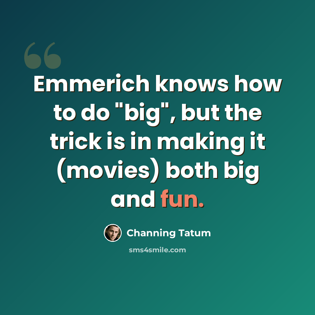 “Emmerich knows how to do "big", but the trick is in making it (movies) both big and fun.” quote by Channing Tatum