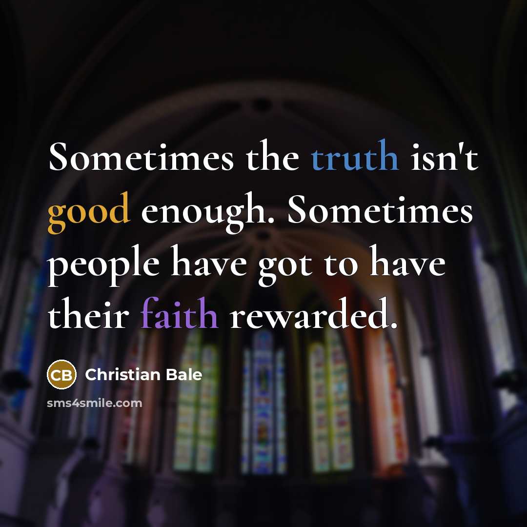 “Sometimes the truth isn't good enough. Sometimes people have got to have their faith rewarded.” quote by Christian Bale
