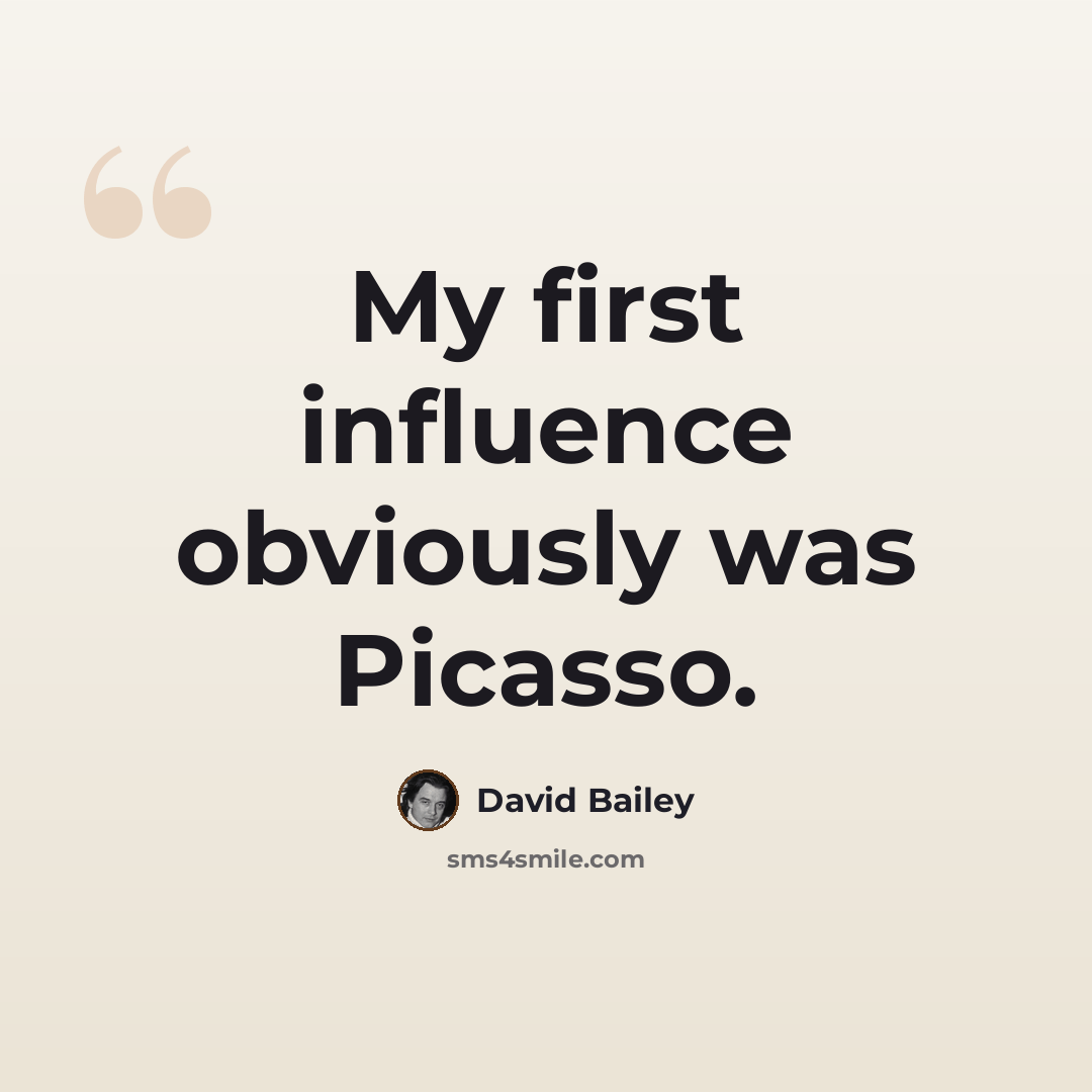 “My first influence obviously was Picasso.” quote by David Bailey