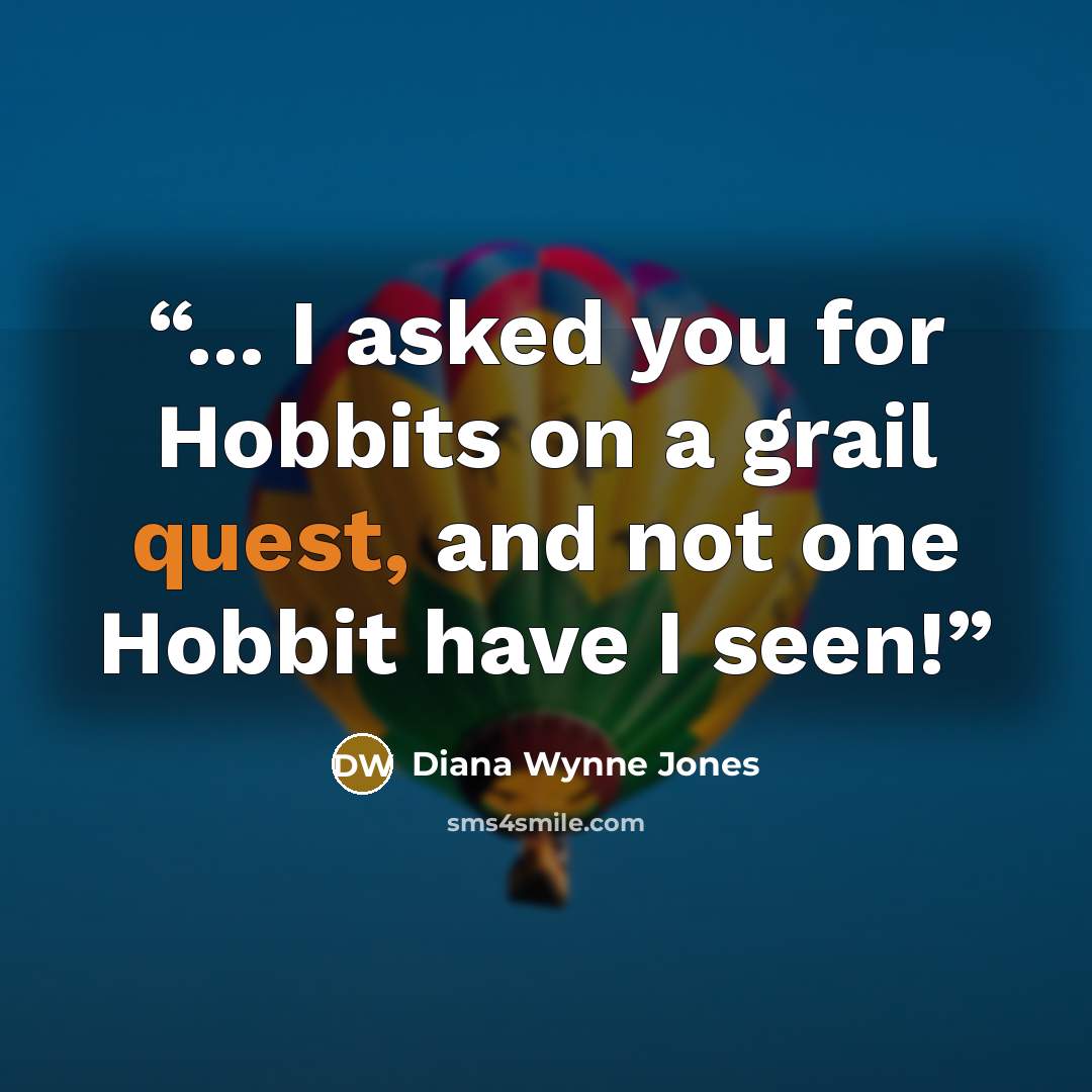 “... I asked you for Hobbits on a grail quest, and not one Hobbit have I seen!” quote by Diana Wynne Jones