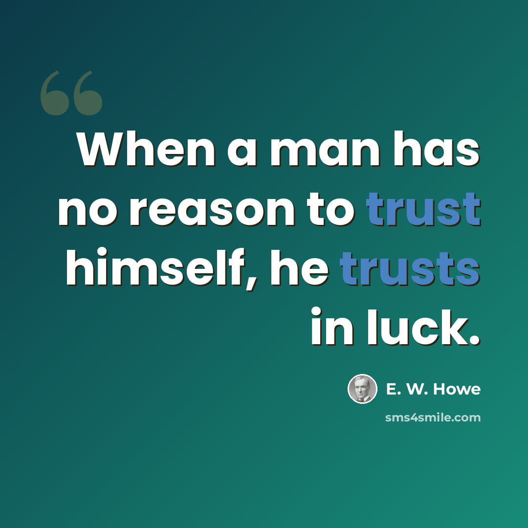 “When a man has no reason to trust himself, he trusts in luck.” quote by E. W. Howe