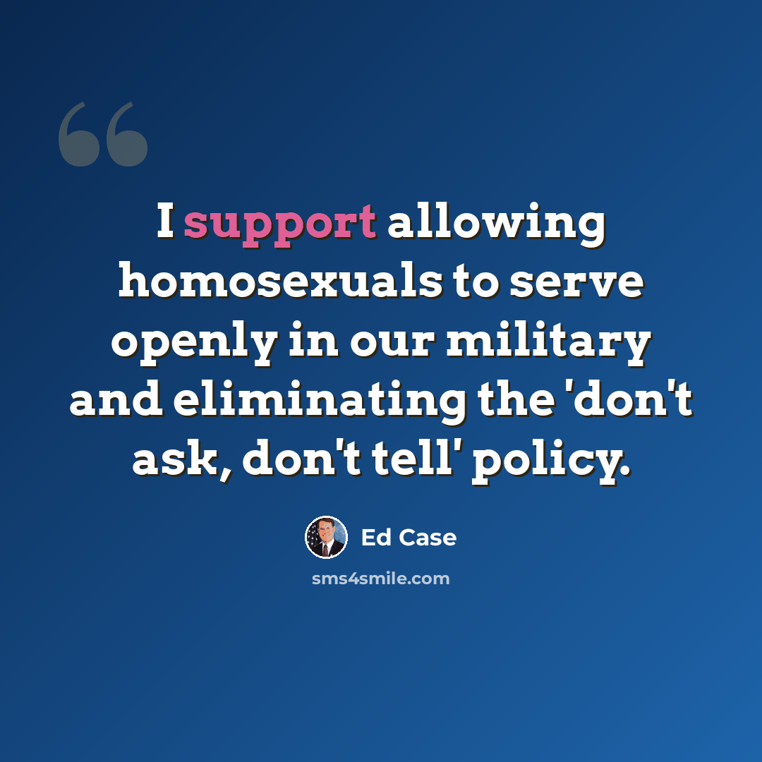“I support allowing homosexuals to serve openly in our military and eliminating the 'don't ask, don't tell' policy.” quote by Ed Case