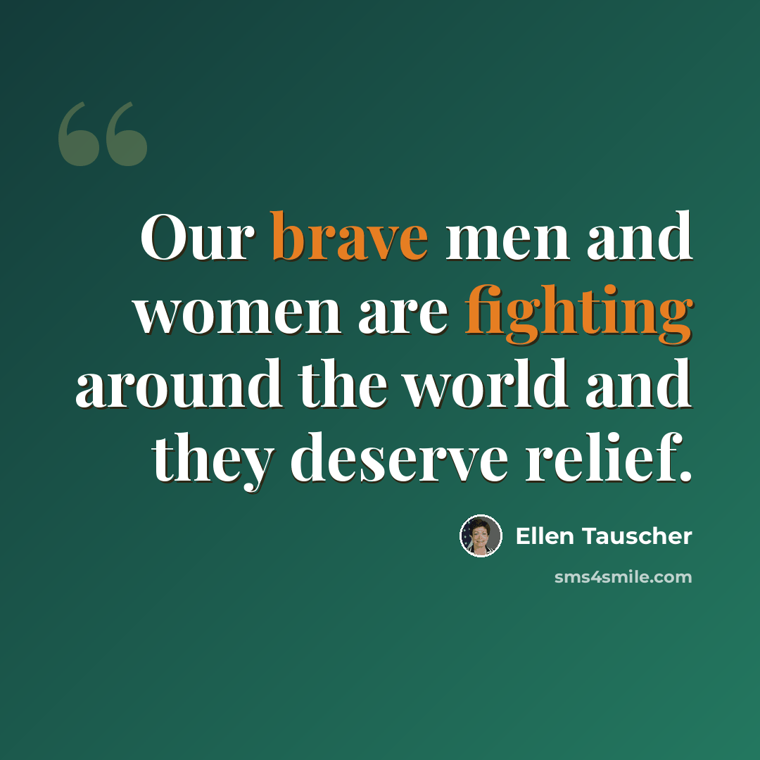 “Our brave men and women are fighting around the world and they deserve relief.” quote by Ellen Tauscher