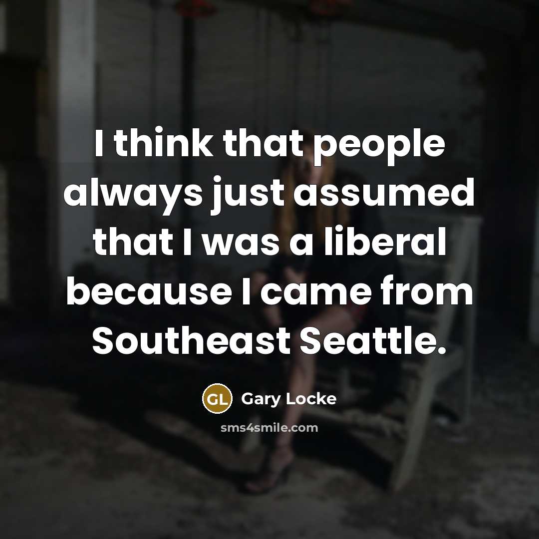 “I think that people always just assumed that I was a liberal because I came from Southeast Seattle.” quote by Gary Locke