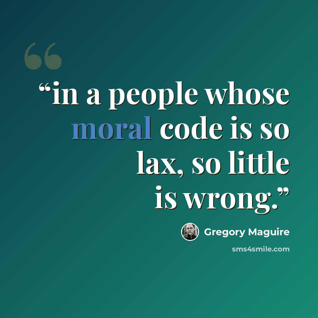 “in a people whose moral code is so lax, so little is wrong.” quote by Gregory Maguire