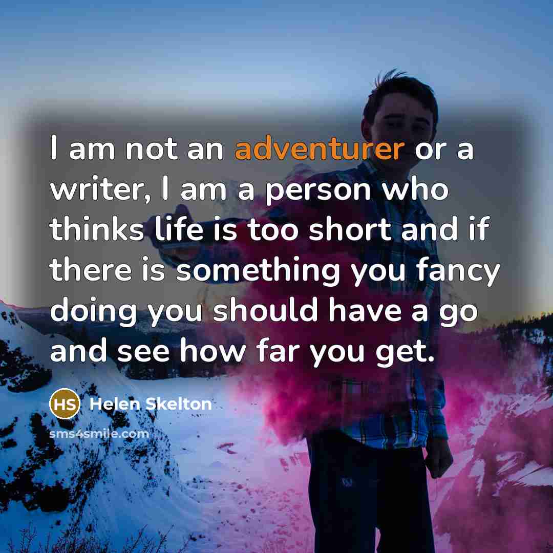 “I am not an adventurer or a writer, I am a person who thinks life is too short and if there is something you fancy doing you should have a go and see how far you get.” quote by Helen Skelton