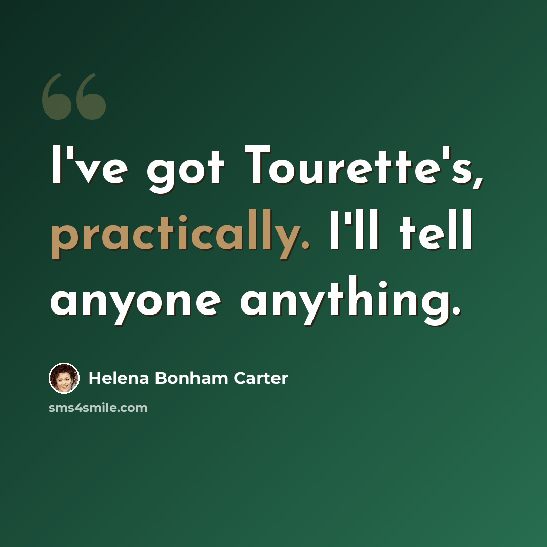 “I've got Tourette's, practically. I'll tell anyone anything.” quote by Helena Bonham Carter