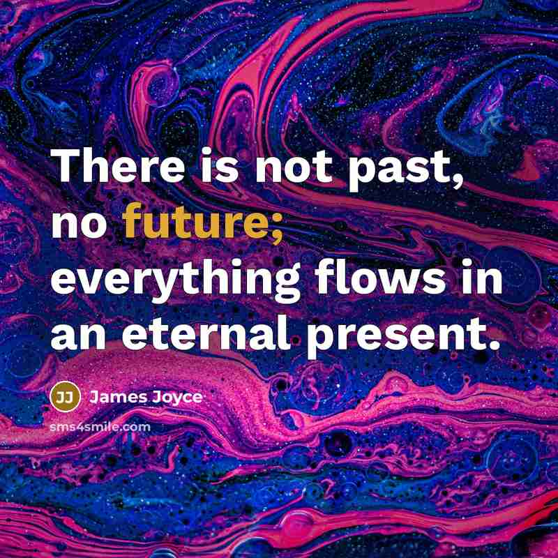 “There is not past, no future; everything flows in an eternal present.” quote by James Joyce