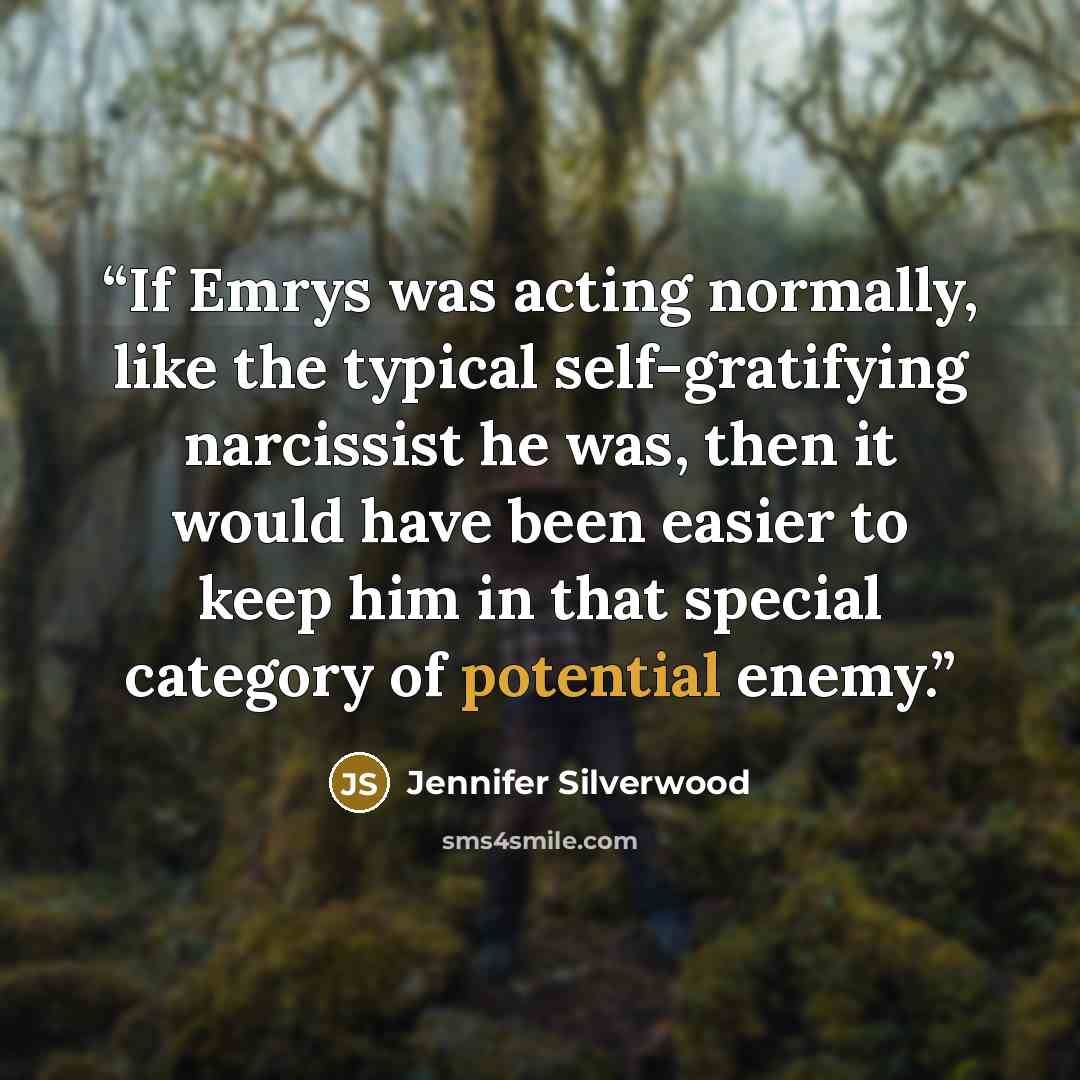 “If Emrys was acting normally, like the typical self-gratifying narcissist he was, then it would have been easier to keep him in that special category of potential enemy.” quote by Jennifer Silverwood