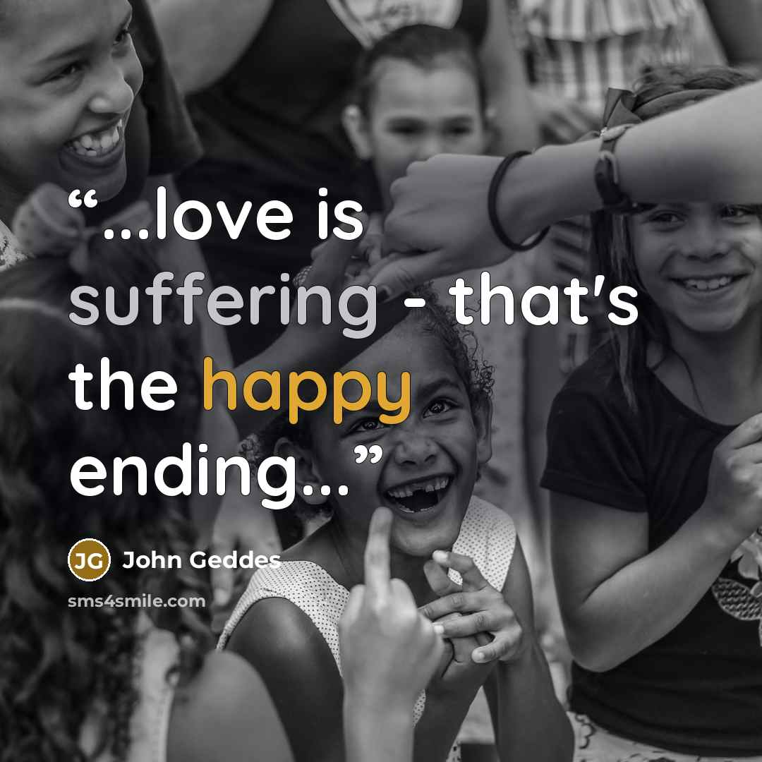 “...love is suffering - that's the happy ending...” quote by John Geddes
