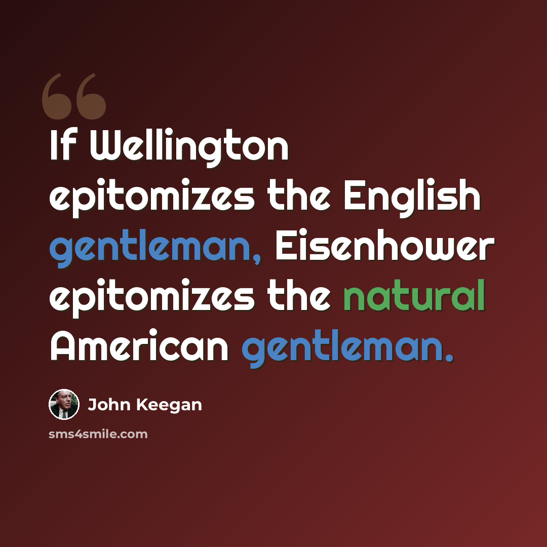 “If Wellington epitomizes the English gentleman, Eisenhower epitomizes the natural American gentleman.” quote by John Keegan