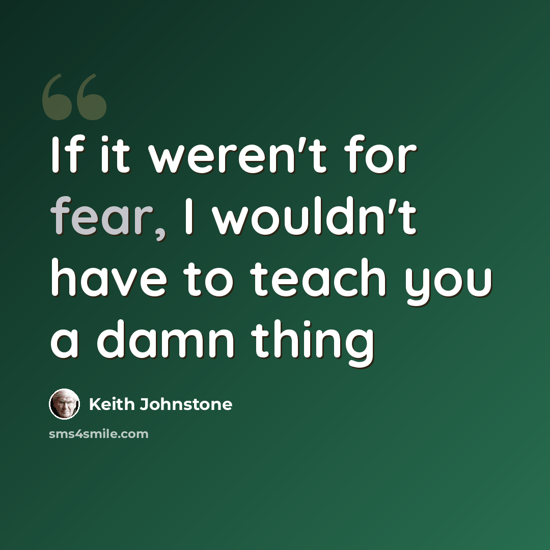 “If it weren't for fear, I wouldn't have to teach you a damn thing” quote by Keith Johnstone