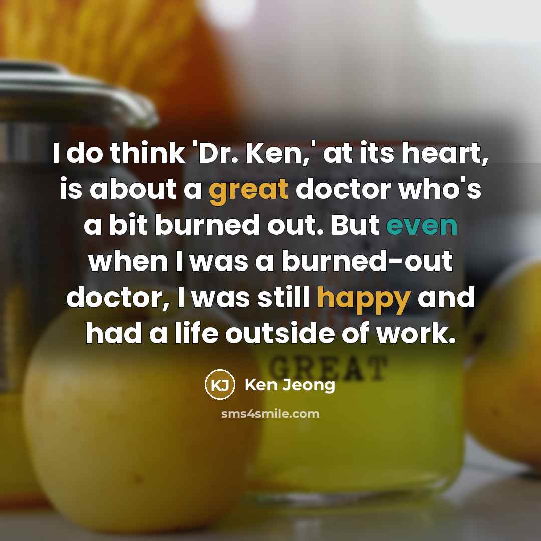 “I do think 'Dr. Ken,' at its heart, is about a great doctor who's a bit burned out. But even when I was a burned-out doctor, I was still happy and had a life outside of work.” quote by Ken Jeong