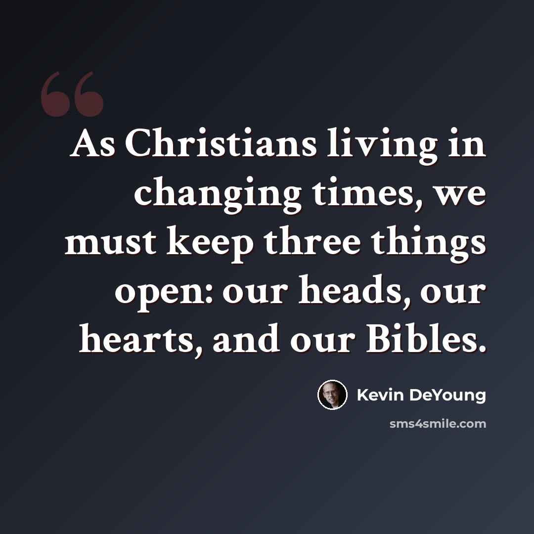 “As Christians living in changing times, we must keep three things open: our heads, our hearts, and our Bibles.” quote by Kevin DeYoung