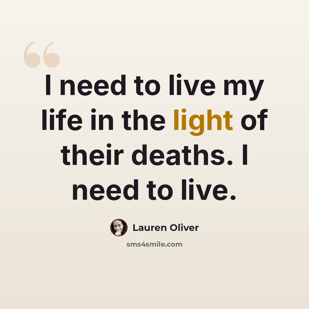 “I need to live my life in the light of their deaths. I need to live.” quote by Lauren Oliver