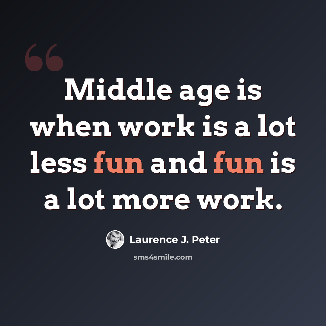 “Middle age is when work is a lot less fun and fun is a lot more work.” quote by Laurence J. Peter