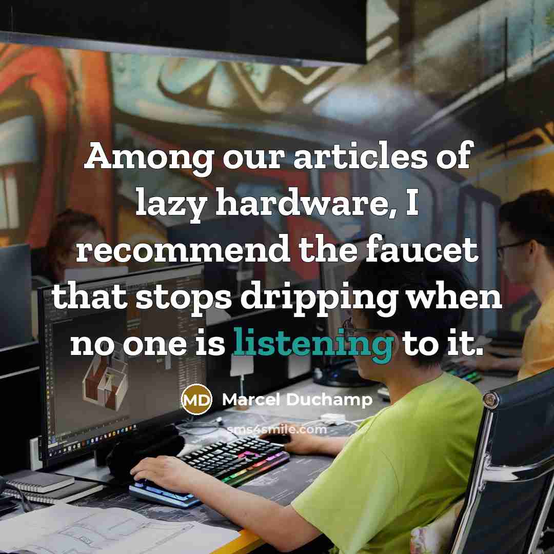 “Among our articles of lazy hardware, I recommend the faucet that stops dripping when no one is listening to it.” quote by Marcel Duchamp