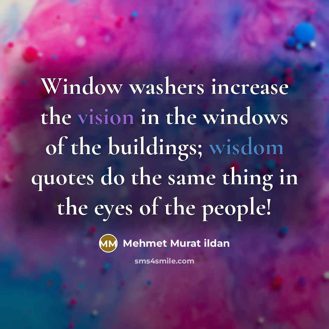 “Window washers increase the vision in the windows of the buildings; wisdom quotes do the same thing in the eyes of the people!” quote by Mehmet Murat Ildan